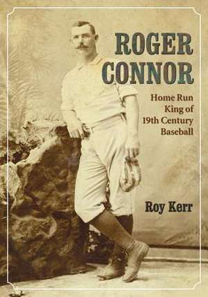 Roger Connor: Home Run King of 19th Century Baseball de Roy Kerr