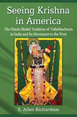 Seeing Krishna in America: The Hindu Bhakti Tradition of Vallabhacharya in India and Its Movement to the West de E. Allen Richardson