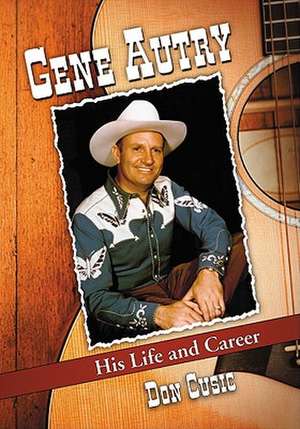 Gene Autry: His Life and Career de Don Cusic