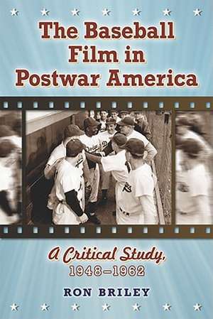 The Baseball Film in Postwar America: A Critical Study, 1948-1962 de Ron Briley