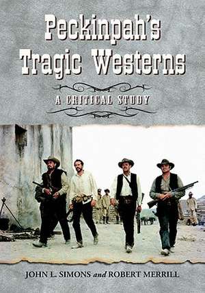 Peckinpah's Tragic Westerns: A Critical Study de John L. Simons