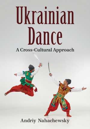 Ukrainian Dance: A Cross-Cultural Approach de Andriy Nahachewsky