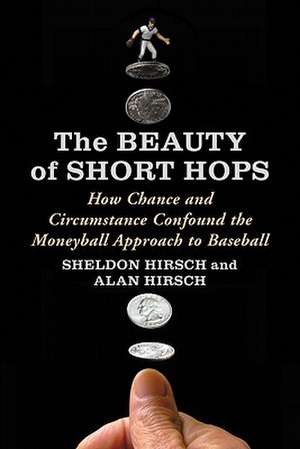 The Beauty of Short Hops: How Chance and Circumstance Confound the Moneyball Approach to Baseball de Sheldon Hirsch