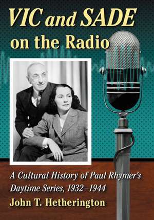 Vic and Sade on the Radio: A Cultural History of Paul Rhymer's Daytime Series, 1932-1944 de John T. Hetherington