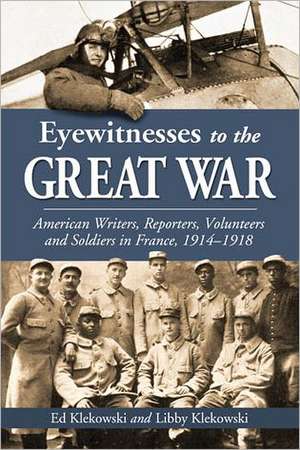 Eyewitnesses to the Great War: American Writers, Reporters, Volunteers and Soldiers in France, 1914-1918 de Ed Klekowski