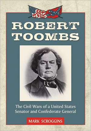 Robert Toombs: The Civil Wars of a United States Senator and Confederate General de Mark Scroggins