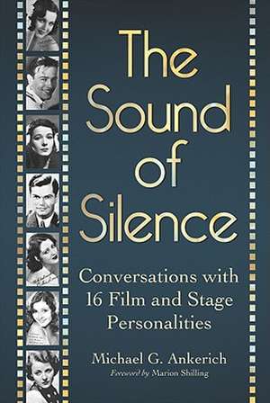 The Sound of Silence: Conversations with 16 Film and Stage Personalities Who Bridged the Gap Between Silents and Talkies de Michael G. Ankerich