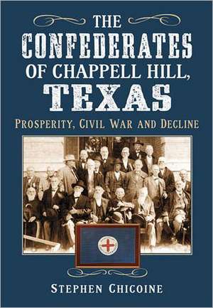 The Confederates of Chappell Hill, Texas: Prosperity, Civil War and Decline de Stephen Chicoine