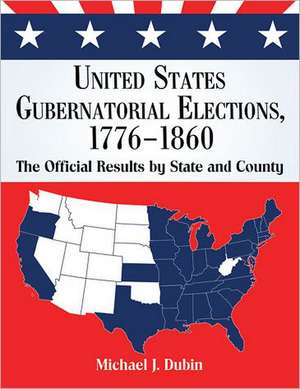 United States Gubernatorial Elections, 1776-1860: The Official Results by State and County de Michael J. Dubin