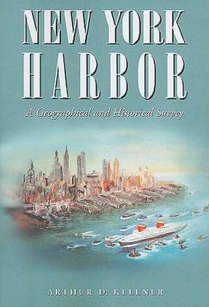 New York Harbor: A Geographical and Historical Survey de ARTHUR D. KELLNER