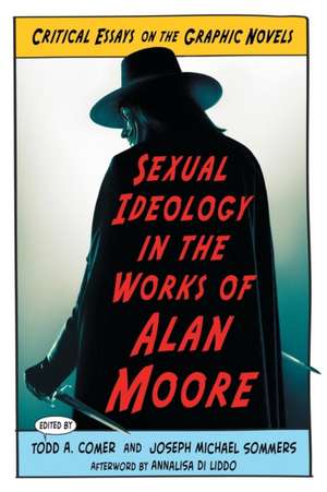 Sexual Ideology in the Works of Alan Moore: Critical Essays on the Graphic Novels de Todd A. Comer