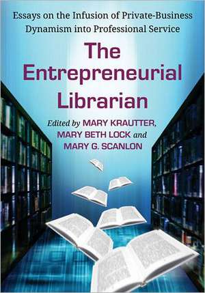 The Entrepreneurial Librarian: Essays on the Infusion of Private-Business Dynamism Into Professional Service de Mary Krautter