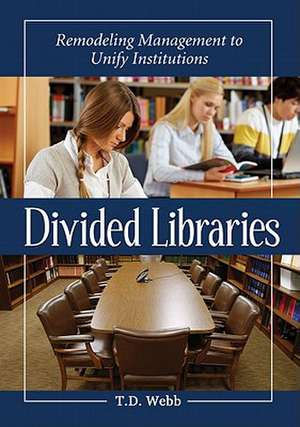 Divided Libraries: Remodeling Management to Unify Institutions de T. D. Webb