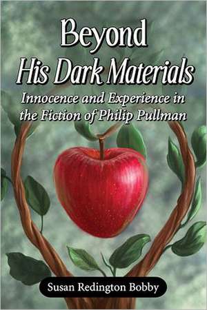 Beyond His Dark Materials: Innocence and Experience in the Fiction of Philip Pullman de Susan Redington Bobby