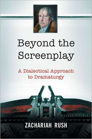 Beyond the Screenplay: A Dialectical Approach to Dramaturgy de Zachariah Rush