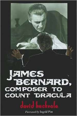 James Bernard, Composer to Count Dracula: A Critical Biography de David Huckvale