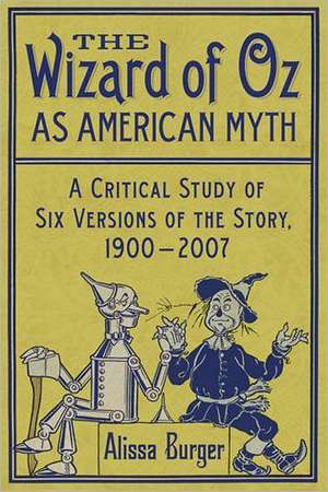 The Wizard of Oz as American Myth: A Critical Study of Six Versions of the Story, 1900-2007 de Alissa Burger