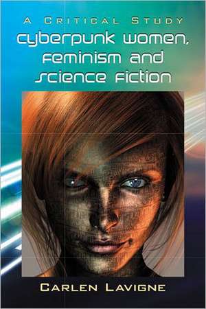 Cyberpunk Women, Feminism and Science Fiction: A Critical Study de Carlen LaVigne