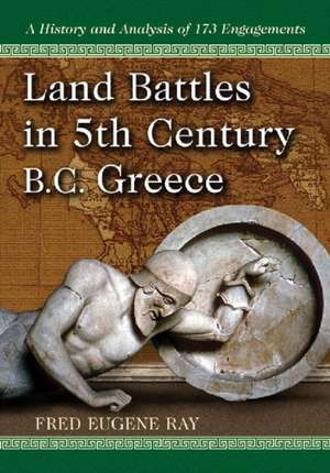 Land Battles in 5th Century B.C. Greece: A History and Analysis of 173 Engagements de Fred Eugene Ray