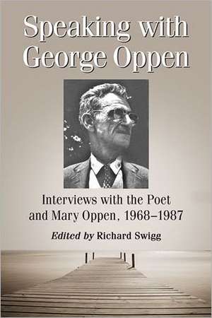 Speaking with George Oppen: Interviews with the Poet and Mary Oppen, 1968-1987 de George Oppen