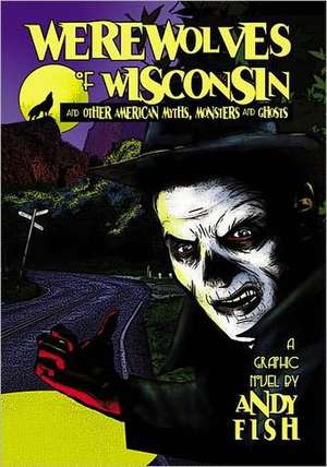 Werewolves of Wisconsin and Other American Myths, Monsters and Ghosts de Andy Fish