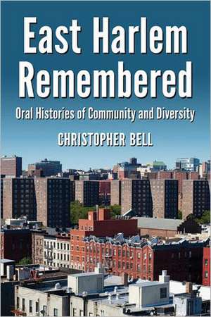 East Harlem Remembered: Oral Histories of Community and Diversity de Christopher Bell