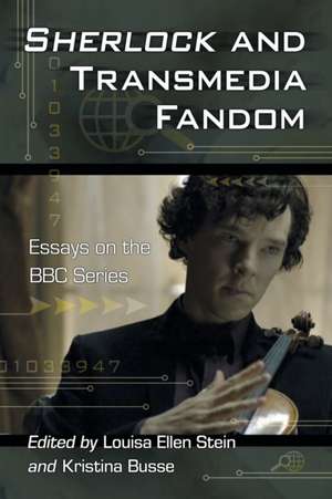 Sherlock and Transmedia Fandom: Essays on the BBC Series de Louisa Ellen Stein