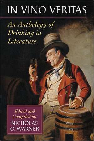 In Vino Veritas: An Anthology of Drinking in Literature de Nicholas O. Warner