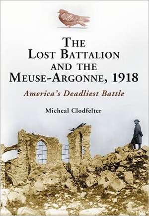 The Lost Battalion and the Meuse-Argonne, 1918: America's Deadliest Battle de Micheal Clodfelter