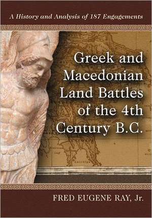 Greek and Macedonian Land Battles of the 4th Century B.C.: A History and Analysis of 187 Engagements de Jr. Ray, Fred Eugene