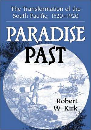 Paradise Past: The Transformation of the South Pacific, 1520-1920 de Robert W. Kirk