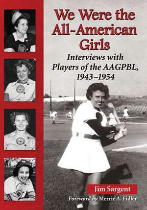 We Were the All-American Girls: Interviews with Players of the Aagpbl, 1943-1954 de Jim Sargent