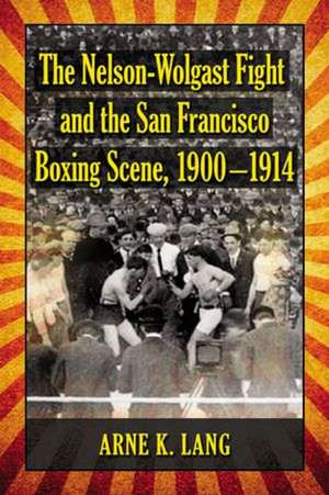 The Nelson-Wolgast Fight and the San Francisco Boxing Scene, 19001914 de Arne K. Lang