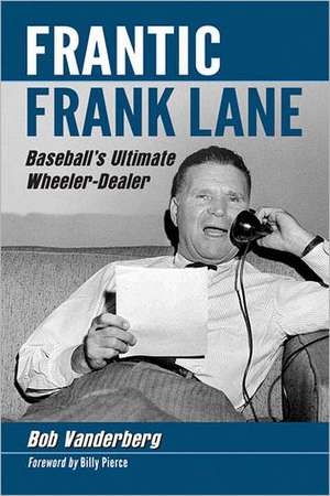 Frantic Frank Lane: Baseball's Ultimate Wheeler-Dealer de Bob Vanderberg