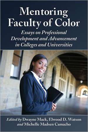 Mentoring Faculty of Color: Essays on Professional Development and Advancement in Colleges and Universities de Dwayne Mack