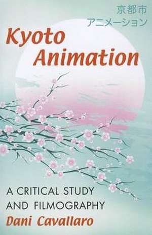 Kyoto Animation: A Critical Study and Filmography de Dani Cavallaro