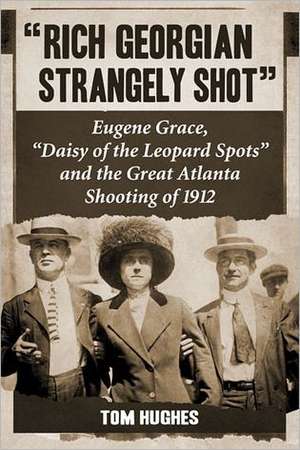 Rich Georgian Strangely Shot: Eugene Grace, "Daisy of the Leopard Spots" and the Great Atlanta Shooting of 1912 de Tom Hughes