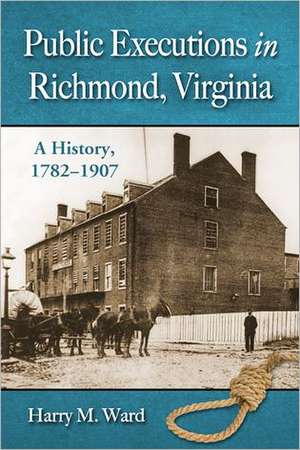 Public Executions in Richmond, Virginia: A History, 1782-1907 de Harry M. Ward