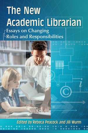 The New Academic Librarian: Essays on Changing Roles and Responsibilities de Rebeca Peacock