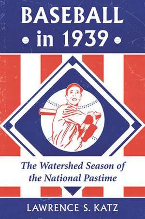 Baseball in 1939: The Watershed Season of the National Pastime de Lawrence S. Katz