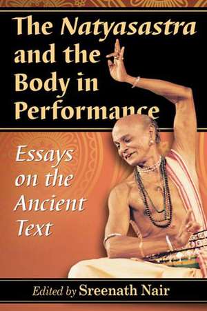 The Natyasastra and the Body in Performance: Essays on the Ancient Text de Sreenath Nair