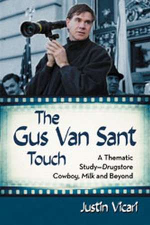 The Gus Van Sant Touch: A Thematic Study--Drugstore Cowboy, Milk and Beyond de Justin Vicari