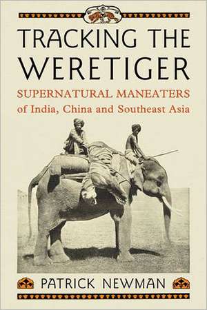 Tracking the Weretiger: Supernatural Man-Eaters of India, China and Southeast Asia de Patrick Newman