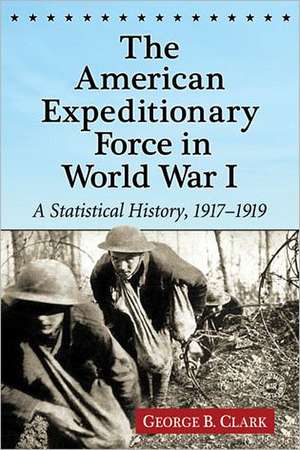 The American Expeditionary Force in World War I: A Statistical History, 19171919 de George B. Clark