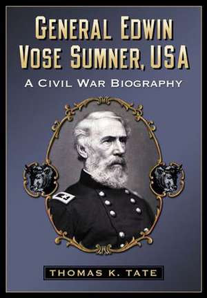 General Edwin Vose Sumner, USA: A Civil War Biography de Thomas K. Tate