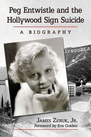 Peg Entwistle and the Hollywood Sign Suicide: A Biography de Jr. Zeruk, James