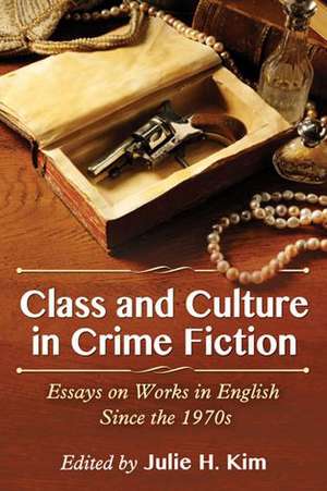 Class and Culture in Crime Fiction: Essays on Works in English Since the 1970s de Julie H. Kim