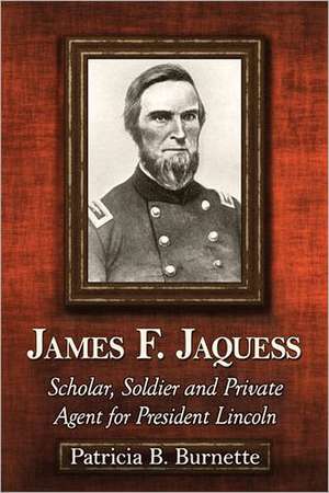 James F. Jaquess: Scholar, Soldier and Private Agent for President Lincoln de Patricia B. Burnette