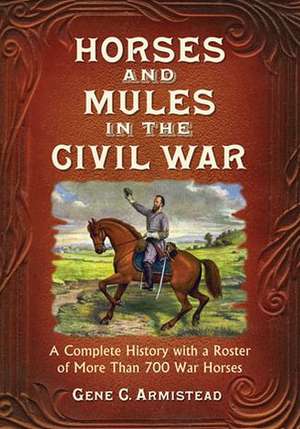 Horses and Mules in the Civil War: A Complete History with a Roster of More Than 700 War Horses de Gene C. Armistead