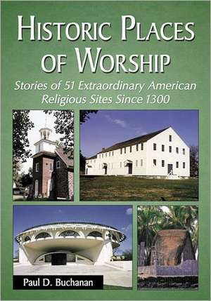 Historic Places of Worship: Stories of 51 Extraordinary American Religious Sites Since 1300 de Paul D. Buchanan